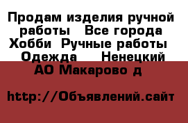 Продам изделия ручной работы - Все города Хобби. Ручные работы » Одежда   . Ненецкий АО,Макарово д.